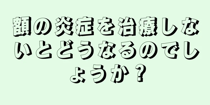 額の炎症を治療しないとどうなるのでしょうか？