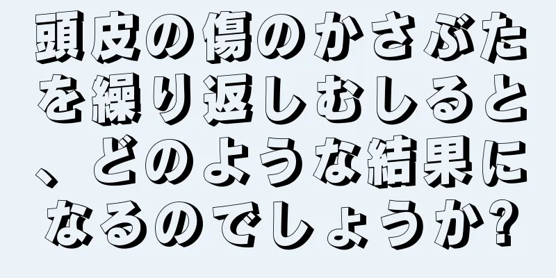 頭皮の傷のかさぶたを繰り返しむしると、どのような結果になるのでしょうか?