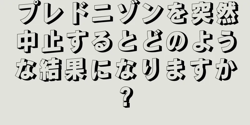 プレドニゾンを突然中止するとどのような結果になりますか?