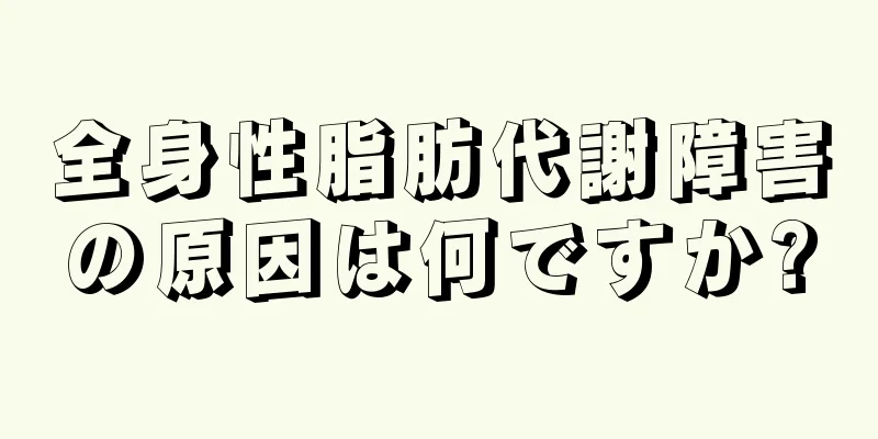 全身性脂肪代謝障害の原因は何ですか?