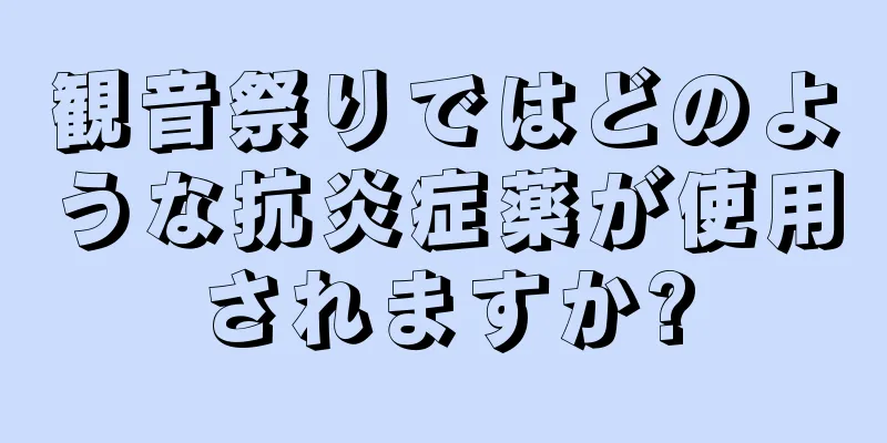 観音祭りではどのような抗炎症薬が使用されますか?