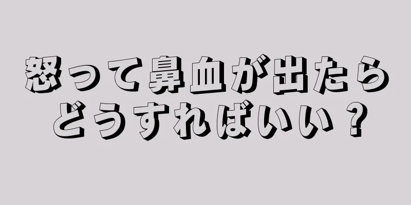 怒って鼻血が出たらどうすればいい？