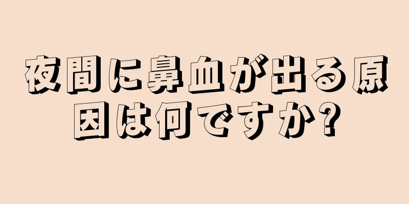 夜間に鼻血が出る原因は何ですか?