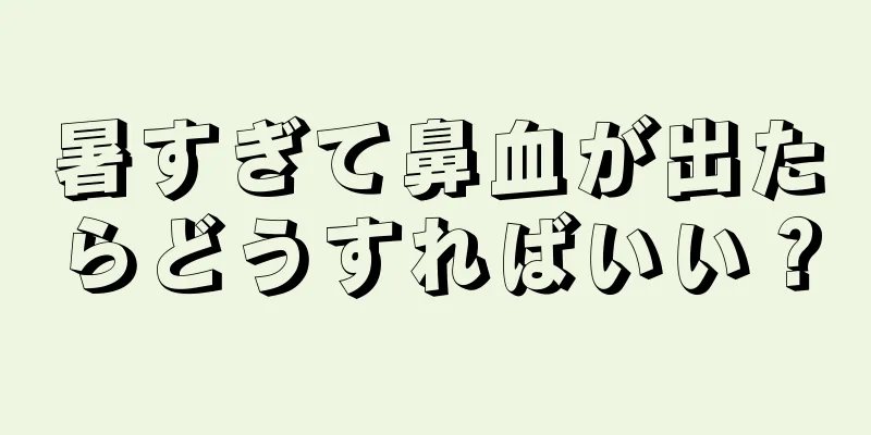 暑すぎて鼻血が出たらどうすればいい？