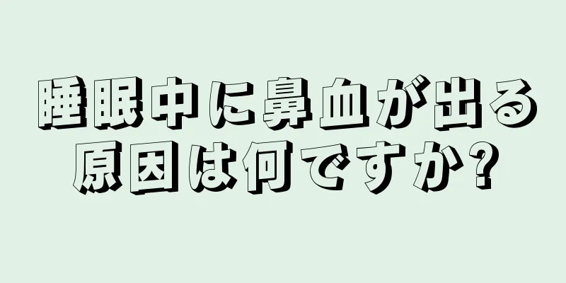 睡眠中に鼻血が出る原因は何ですか?