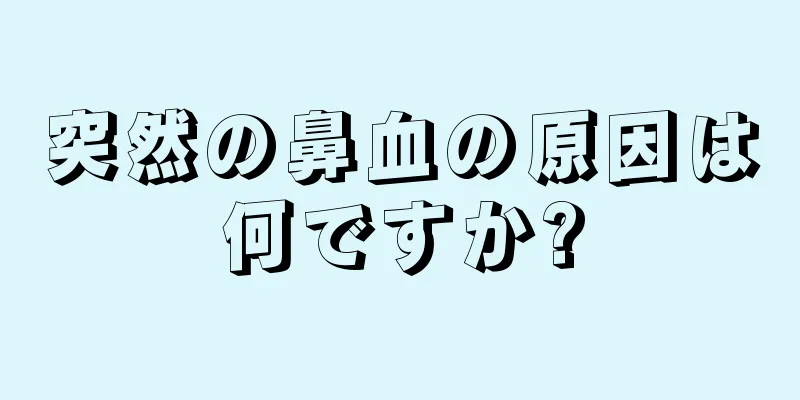 突然の鼻血の原因は何ですか?