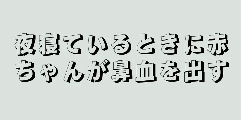 夜寝ているときに赤ちゃんが鼻血を出す