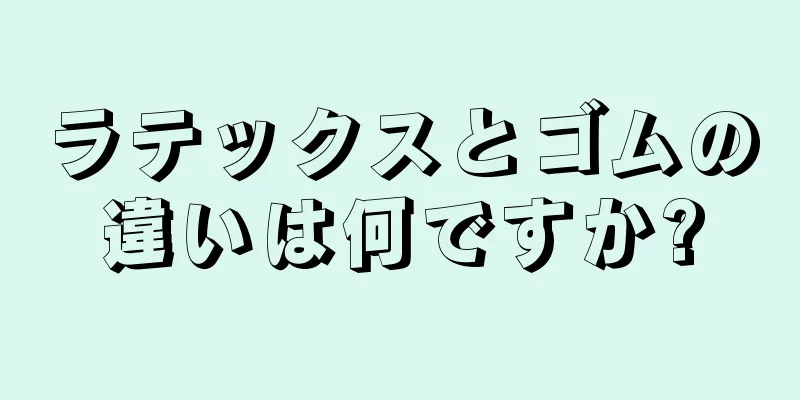 ラテックスとゴムの違いは何ですか?