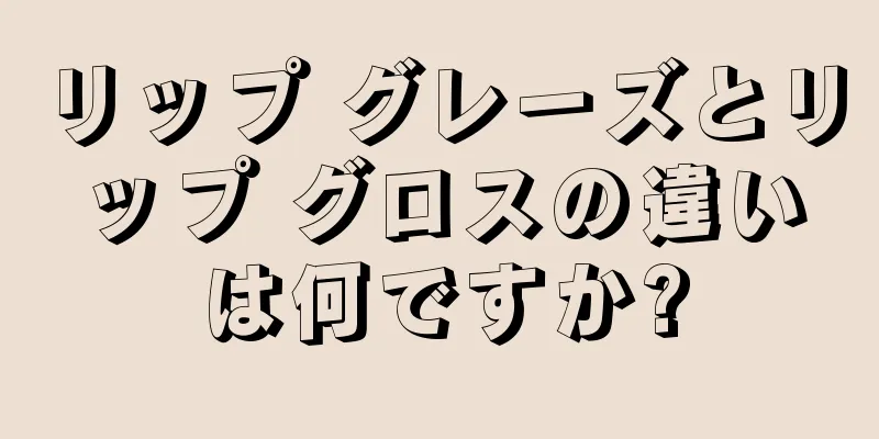 リップ グレーズとリップ グロスの違いは何ですか?