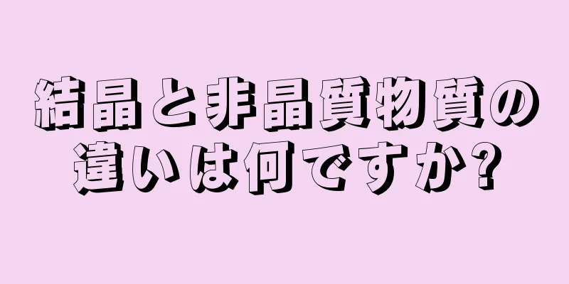 結晶と非晶質物質の違いは何ですか?