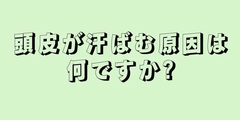 頭皮が汗ばむ原因は何ですか?