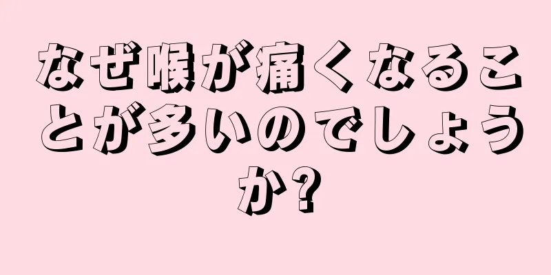 なぜ喉が痛くなることが多いのでしょうか?