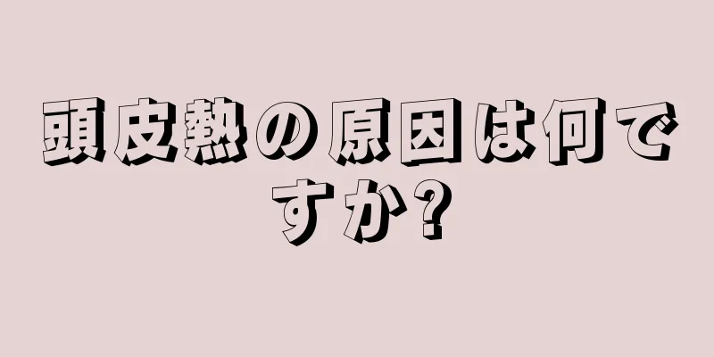 頭皮熱の原因は何ですか?