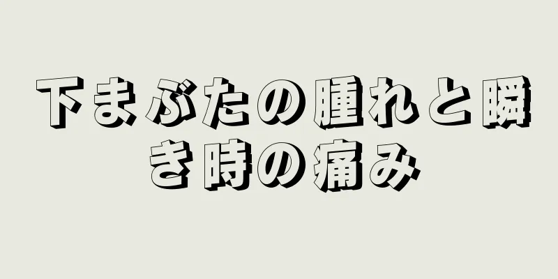 下まぶたの腫れと瞬き時の痛み