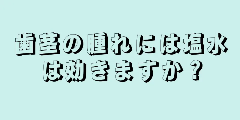 歯茎の腫れには塩水は効きますか？