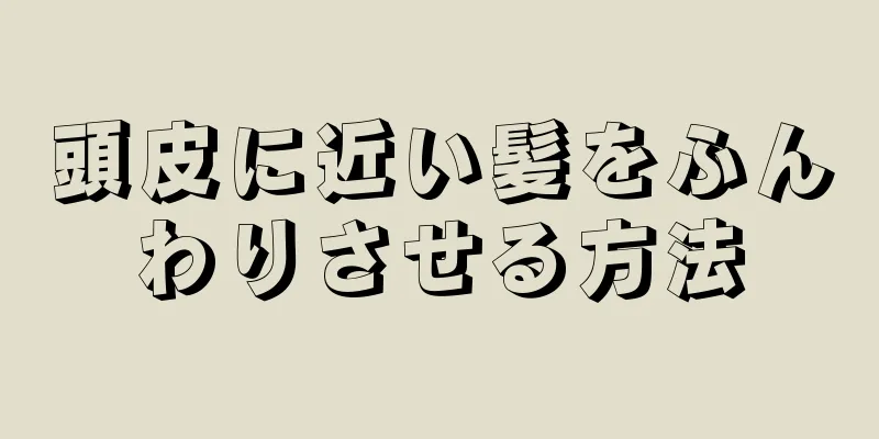 頭皮に近い髪をふんわりさせる方法