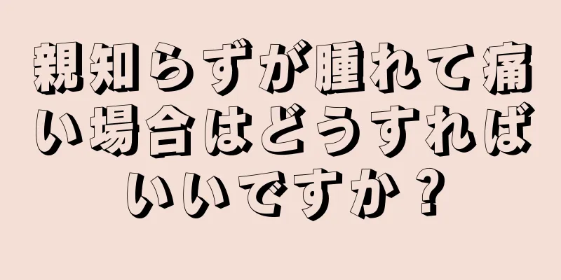 親知らずが腫れて痛い場合はどうすればいいですか？