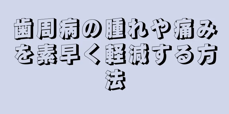 歯周病の腫れや痛みを素早く軽減する方法