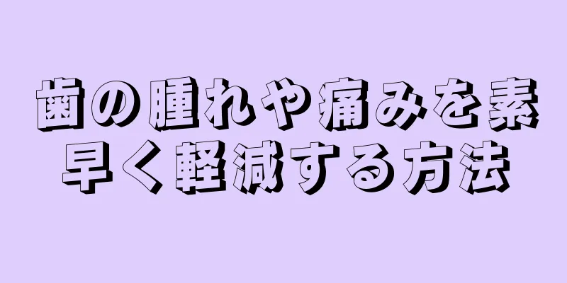 歯の腫れや痛みを素早く軽減する方法