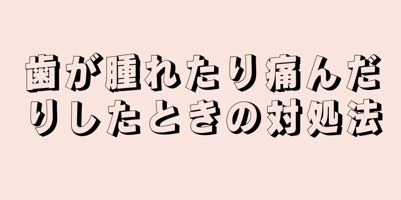 歯が腫れたり痛んだりしたときの対処法