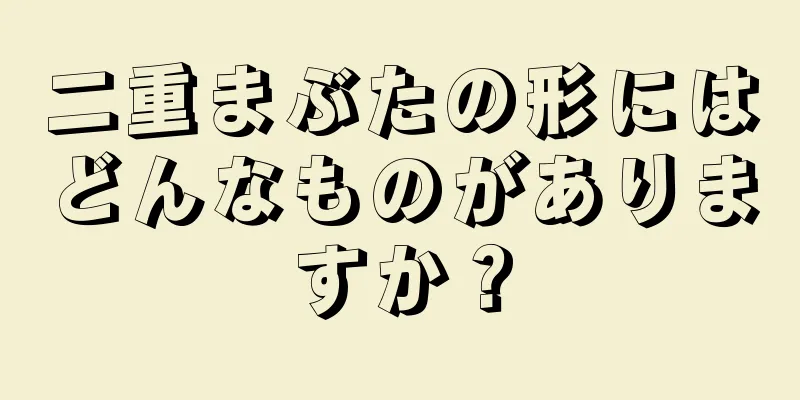 二重まぶたの形にはどんなものがありますか？