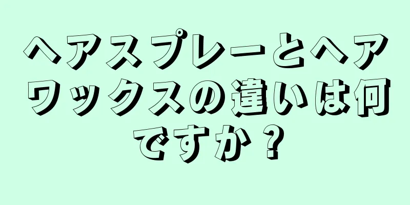 ヘアスプレーとヘアワックスの違いは何ですか？