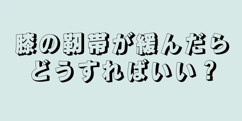 膝の靭帯が緩んだらどうすればいい？