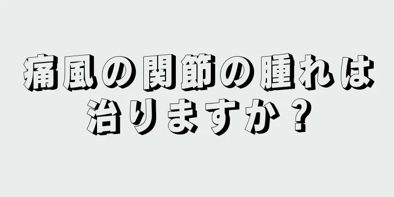 痛風の関節の腫れは治りますか？