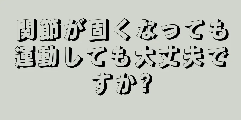 関節が固くなっても運動しても大丈夫ですか?