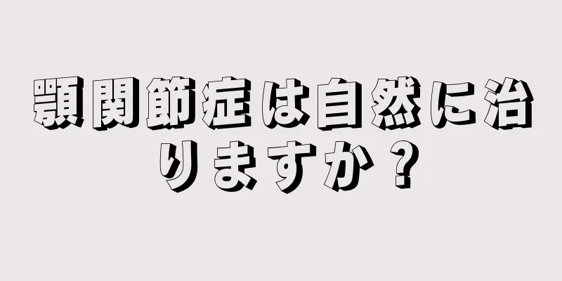 顎関節症は自然に治りますか？