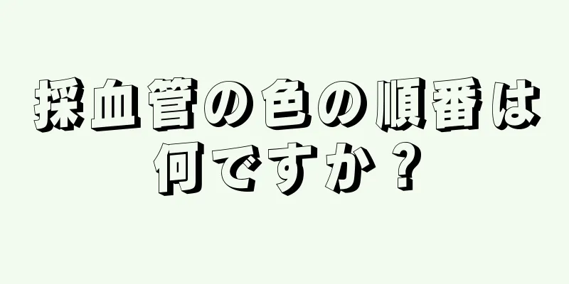 採血管の色の順番は何ですか？