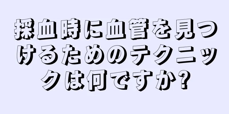 採血時に血管を見つけるためのテクニックは何ですか?