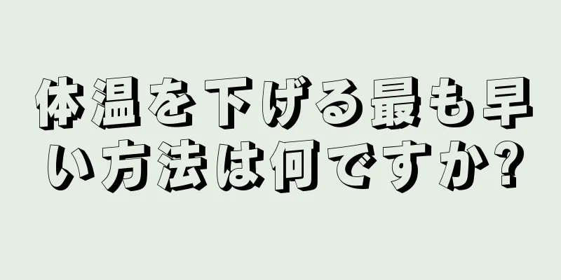 体温を下げる最も早い方法は何ですか?