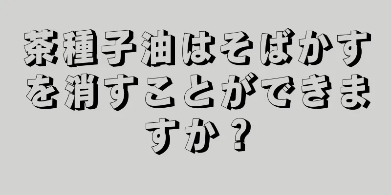 茶種子油はそばかすを消すことができますか？