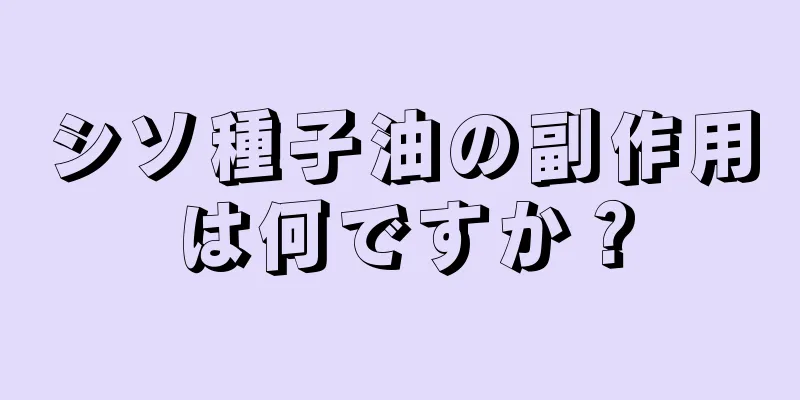 シソ種子油の副作用は何ですか？