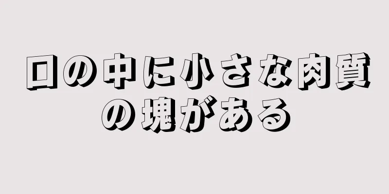 口の中に小さな肉質の塊がある