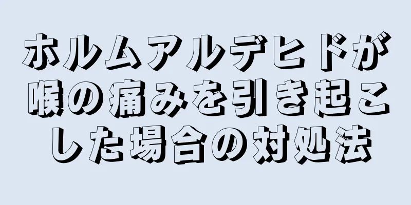 ホルムアルデヒドが喉の痛みを引き起こした場合の対処法