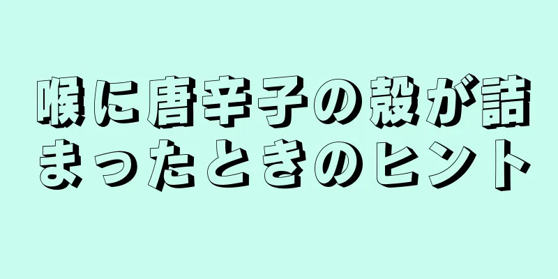 喉に唐辛子の殻が詰まったときのヒント