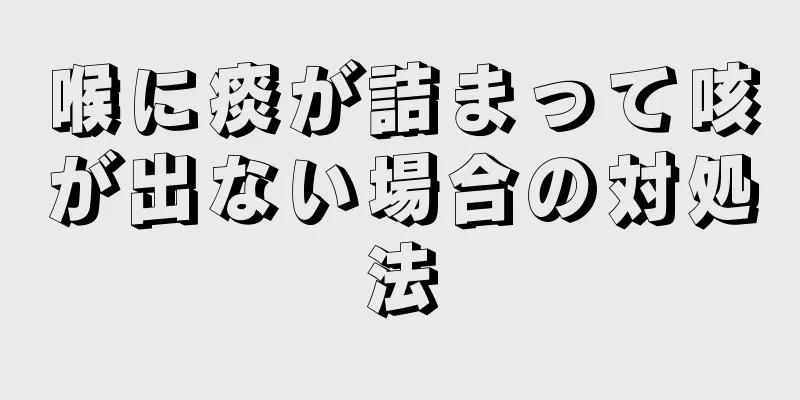 喉に痰が詰まって咳が出ない場合の対処法