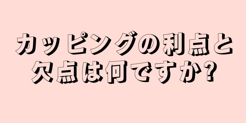 カッピングの利点と欠点は何ですか?