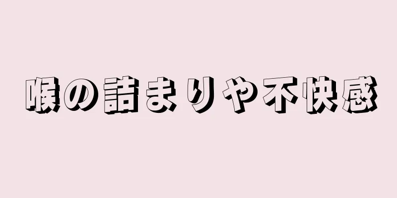 喉の詰まりや不快感