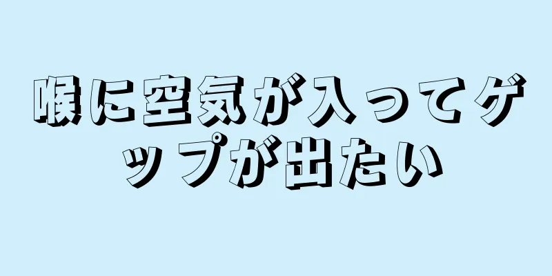 喉に空気が入ってゲップが出たい