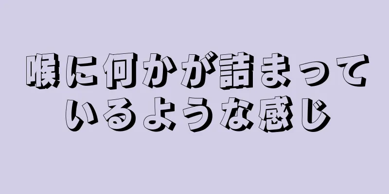 喉に何かが詰まっているような感じ