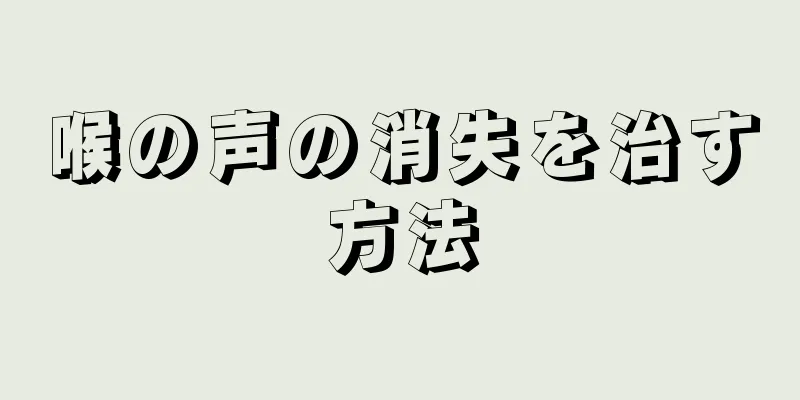 喉の声の消失を治す方法