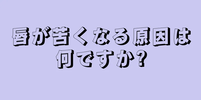 唇が苦くなる原因は何ですか?