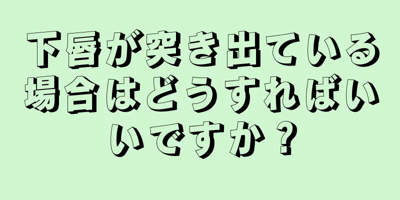 下唇が突き出ている場合はどうすればいいですか？