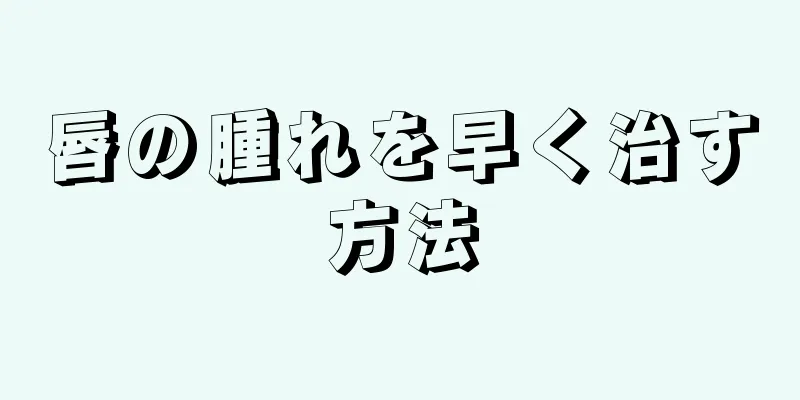 唇の腫れを早く治す方法