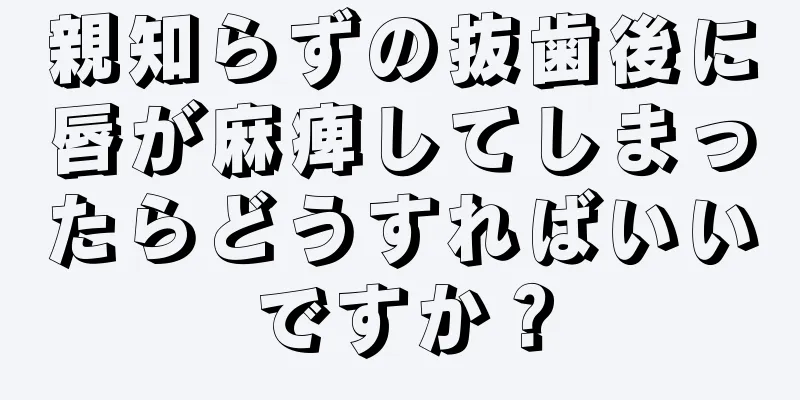 親知らずの抜歯後に唇が麻痺してしまったらどうすればいいですか？