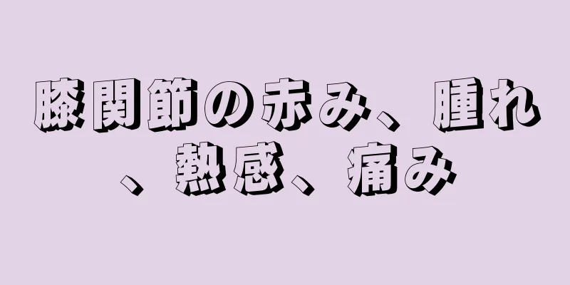 膝関節の赤み、腫れ、熱感、痛み