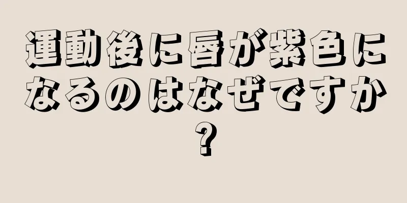 運動後に唇が紫色になるのはなぜですか?